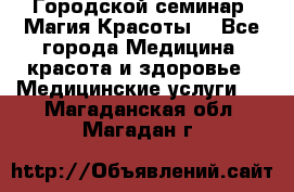 Городской семинар “Магия Красоты“ - Все города Медицина, красота и здоровье » Медицинские услуги   . Магаданская обл.,Магадан г.